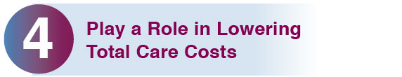 4. Play a Role in Lowering Total Care Costs